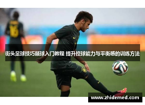 街头足球技巧颠球入门教程 提升控球能力与平衡感的训练方法