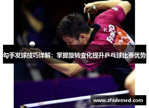 勾手发球技巧详解：掌握旋转变化提升乒乓球比赛优势