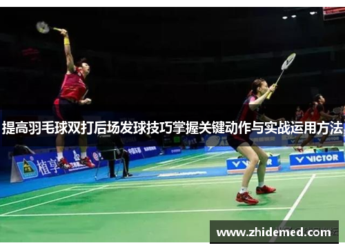 提高羽毛球双打后场发球技巧掌握关键动作与实战运用方法