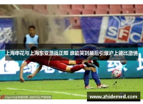 上海申花与上海东亚激战正酣 谁能笑到最后引爆沪上德比激情