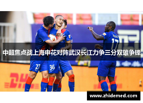 中超焦点战上海申花对阵武汉长江力争三分双雄争锋
