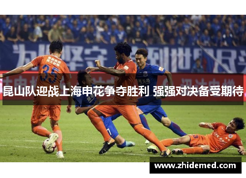 昆山队迎战上海申花争夺胜利 强强对决备受期待