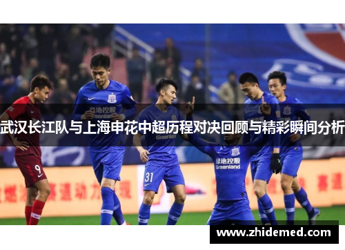 武汉长江队与上海申花中超历程对决回顾与精彩瞬间分析