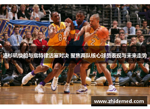 洛杉矶快船与底特律活塞对决 聚焦两队核心球员表现与未来走势