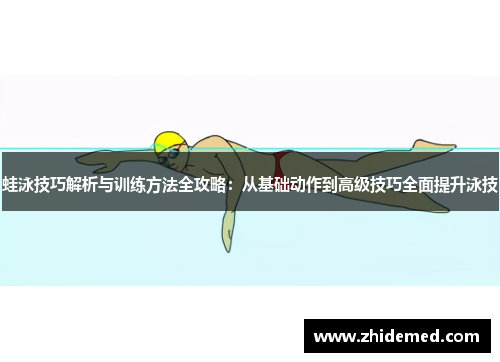 蛙泳技巧解析与训练方法全攻略：从基础动作到高级技巧全面提升泳技