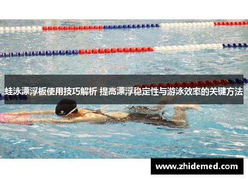 蛙泳漂浮板使用技巧解析 提高漂浮稳定性与游泳效率的关键方法