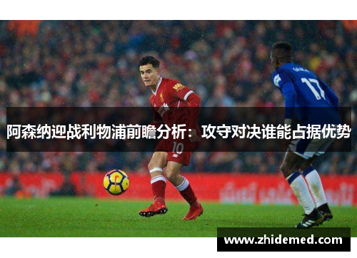 阿森纳迎战利物浦前瞻分析：攻守对决谁能占据优势
