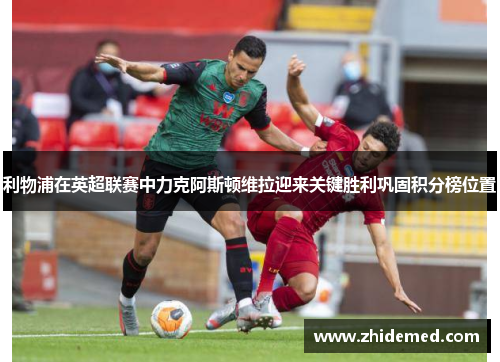 利物浦在英超联赛中力克阿斯顿维拉迎来关键胜利巩固积分榜位置