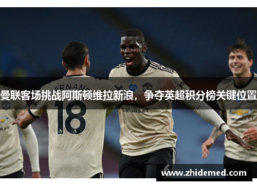 曼联客场挑战阿斯顿维拉新浪，争夺英超积分榜关键位置